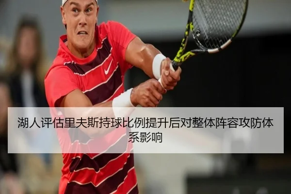 湖人评估里夫斯持球比例提升后对整体阵容攻防体系影响
