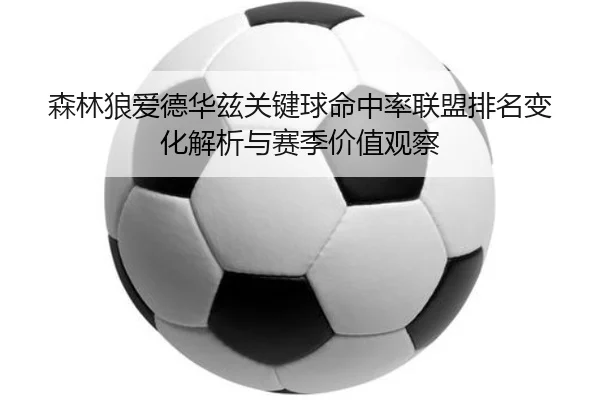 森林狼爱德华兹关键球命中率联盟排名变化解析与赛季价值观察