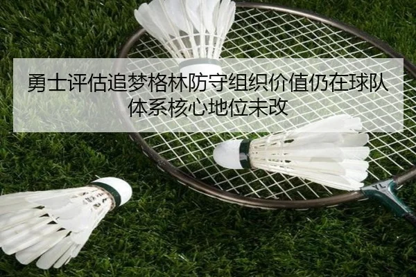 勇士评估追梦格林防守组织价值仍在球队体系核心地位未改
