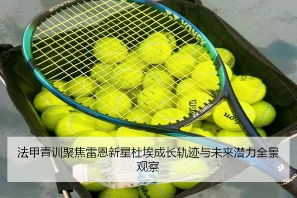 法甲青训聚焦雷恩新星杜埃成长轨迹与未来潜力全景观察