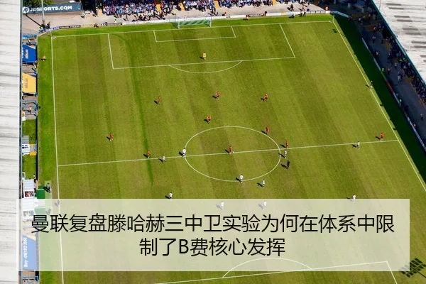 曼联复盘滕哈赫三中卫实验为何在体系中限制了B费核心发挥