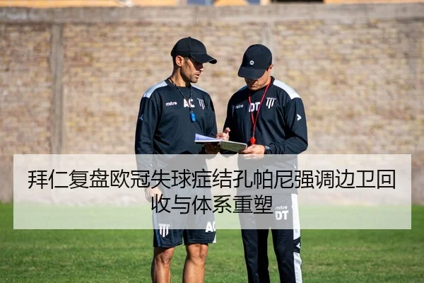 拜仁复盘欧冠失球症结孔帕尼强调边卫回收与体系重塑