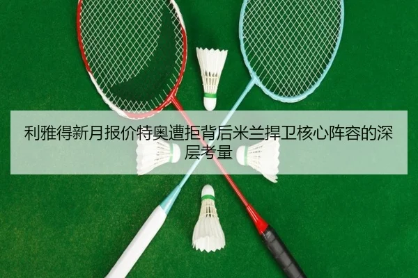 利雅得新月报价特奥遭拒背后米兰捍卫核心阵容的深层考量